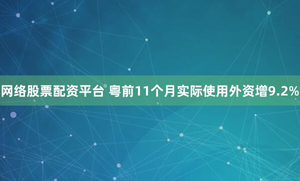 网络股票配资平台 粤前11个月实际使用外资增9.2%
