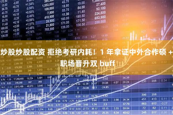 炒股炒股配资 拒绝考研内耗！1 年拿证中外合作硕 + 职场晋升双 buff