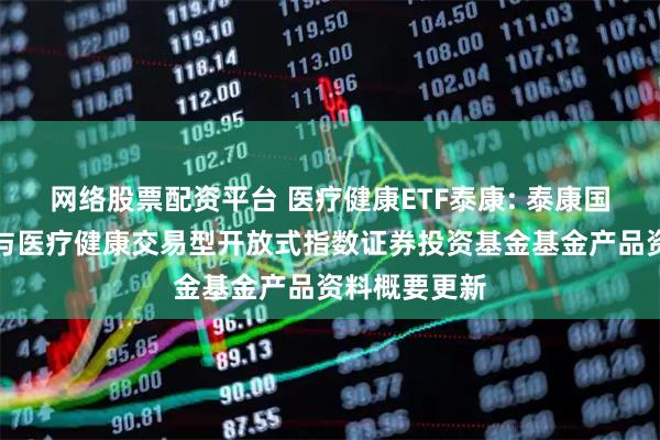 网络股票配资平台 医疗健康ETF泰康: 泰康国证公共卫生与医疗健康交易型开放式指数证券投资基金基金产品资料概要更新