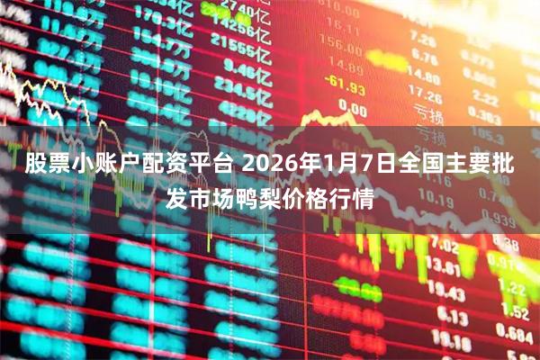 股票小账户配资平台 2026年1月7日全国主要批发市场鸭梨价格行情