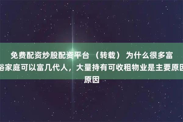 免费配资炒股配资平台 （转载） 为什么很多富裕家庭可以富几代人，大量持有可收租物业是主要原因