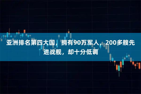 亚洲排名第四大国，拥有90万军人，200多艘先进战舰，却十分低调