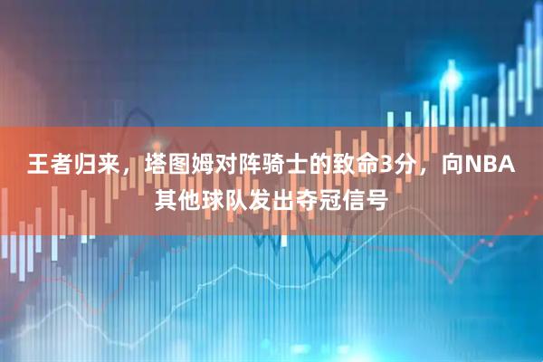 王者归来，塔图姆对阵骑士的致命3分，向NBA其他球队发出夺冠信号