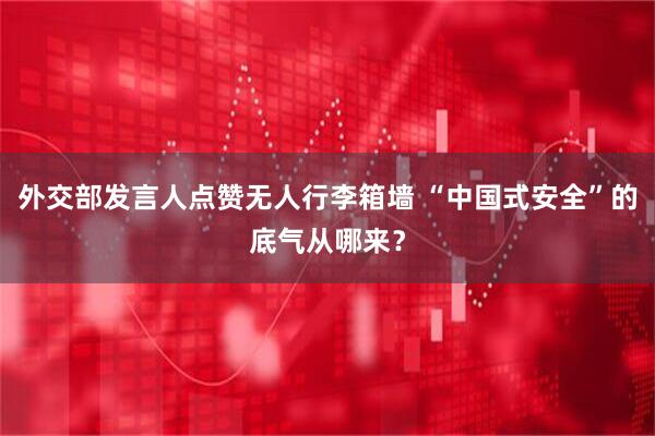 外交部发言人点赞无人行李箱墙 “中国式安全”的底气从哪来？